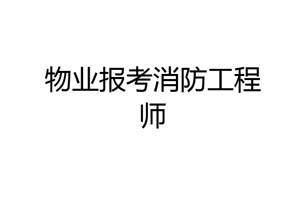 物业报考消防工程师