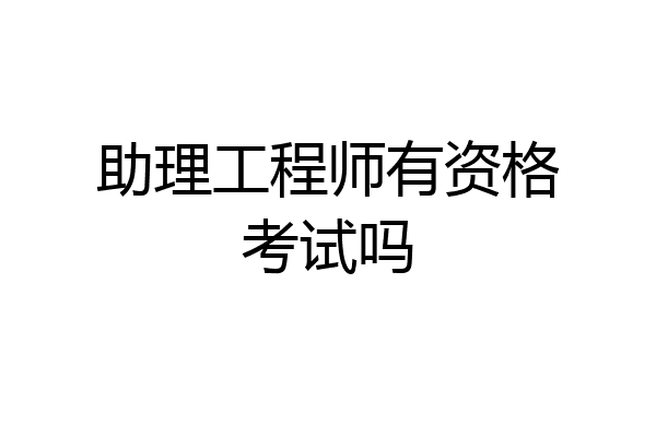 助理工程师有资格考试吗