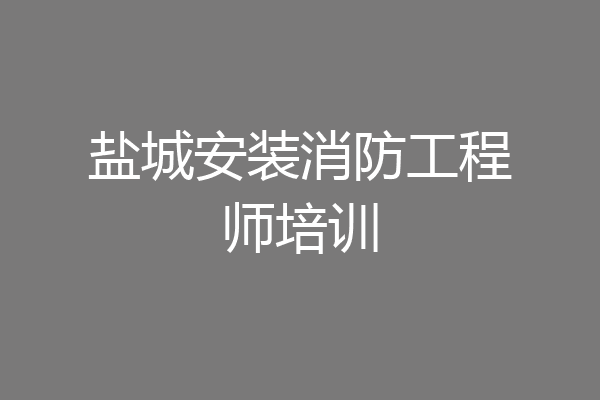 盐城安装消防工程师培训