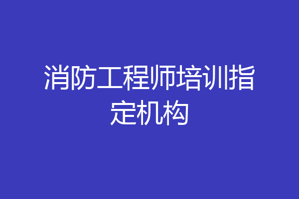 消防工程师培训指定机构