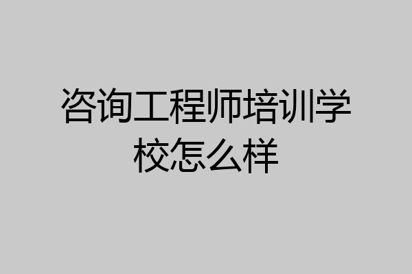 咨询工程师培训学校怎么样