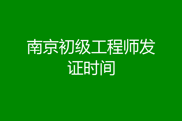 南京初级工程师发证时间