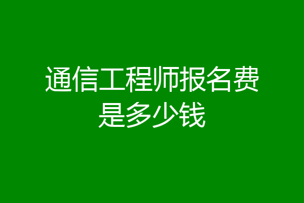 通信工程师报名费是多少钱