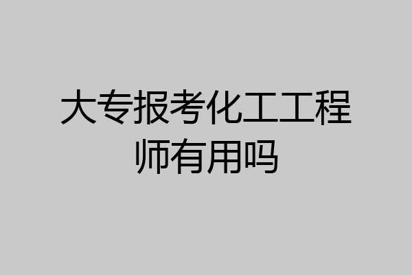 大专报考化工工程师有用吗