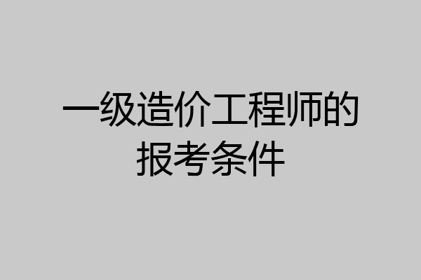 一级造价工程师的报考条件