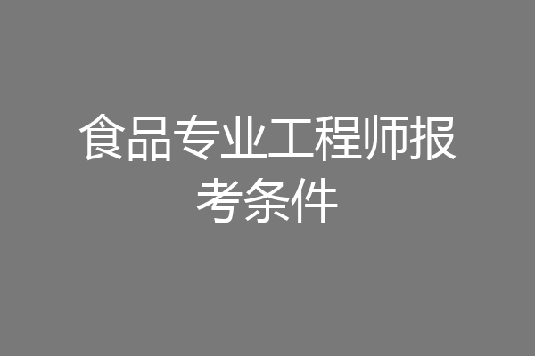 食品专业工程师报考条件