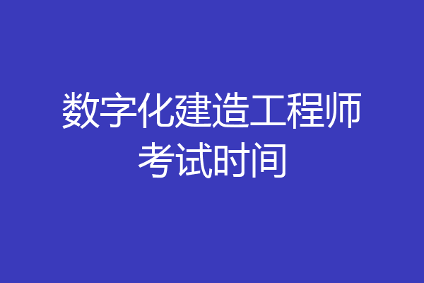数字化建造工程师考试时间