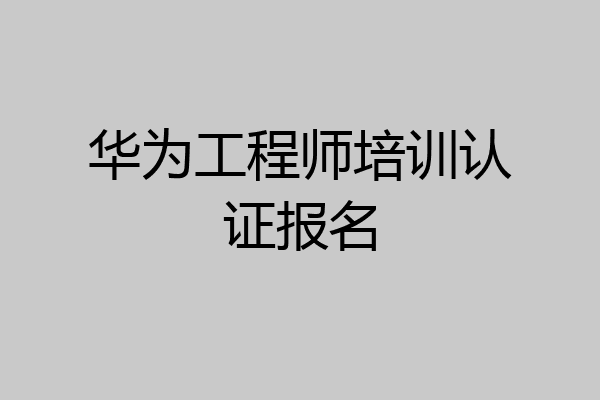华为工程师培训认证报名