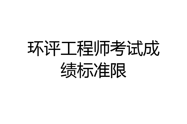 环评工程师考试成绩标准限