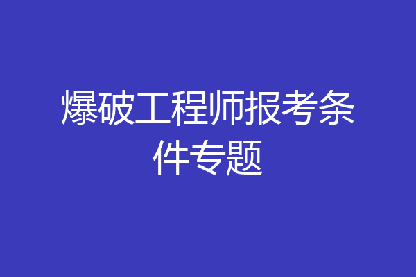 爆破工程师报考条件专题