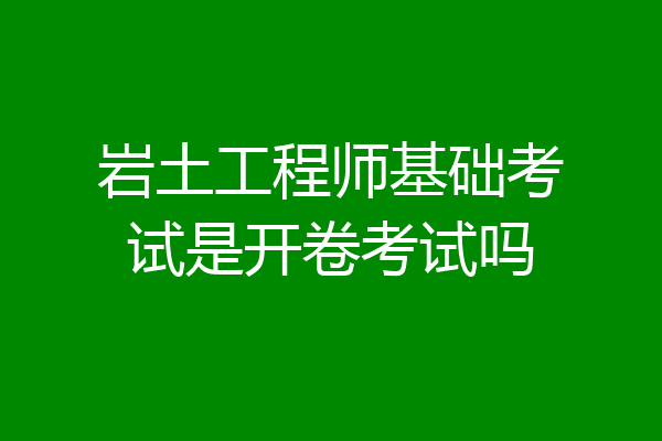 岩土工程师基础考试是开卷考试吗