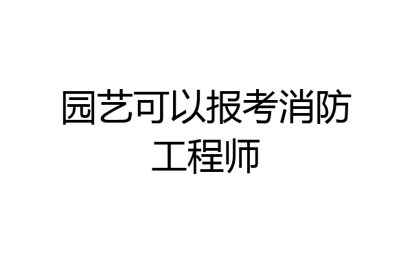 园艺可以报考消防工程师