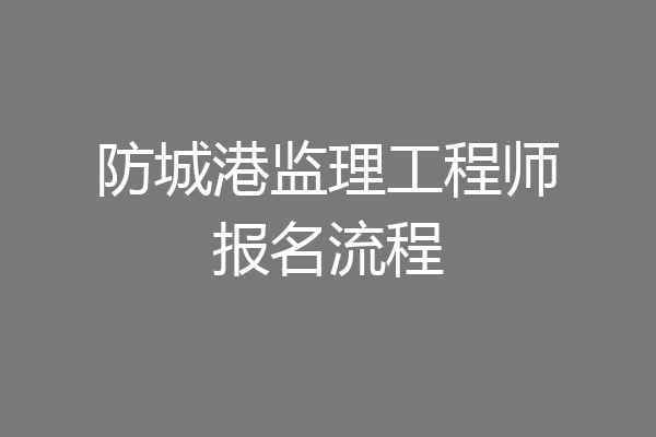 防城港监理工程师报名流程