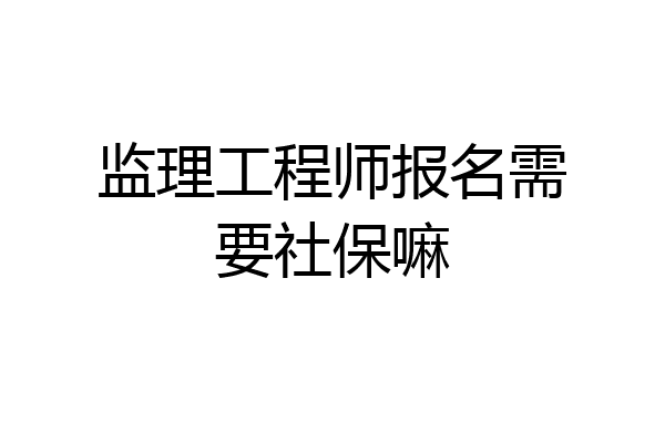 监理工程师报名需要社保嘛