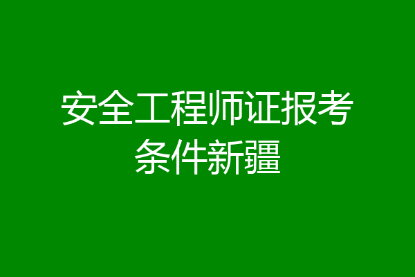 安全工程师证报考条件新疆