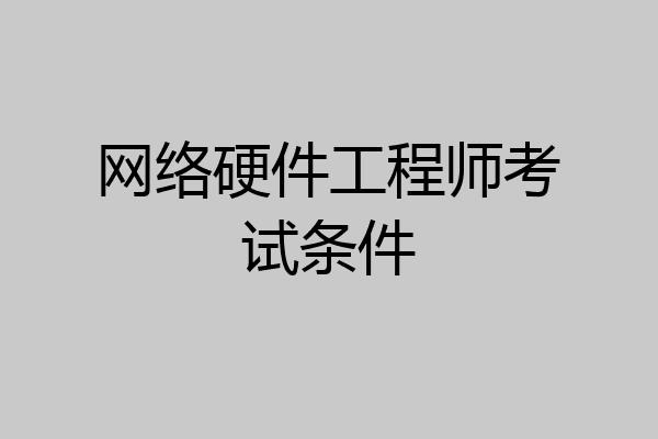 网络硬件工程师考试条件