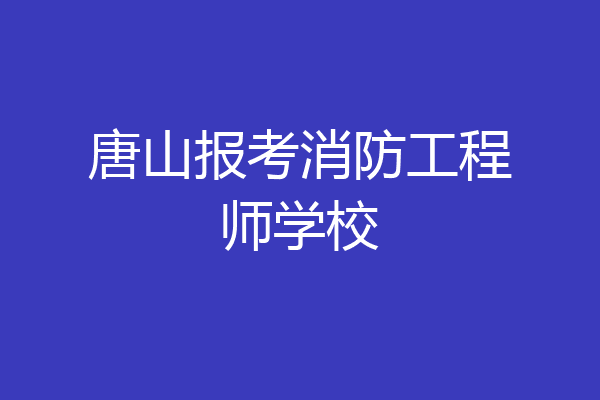 唐山报考消防工程师学校