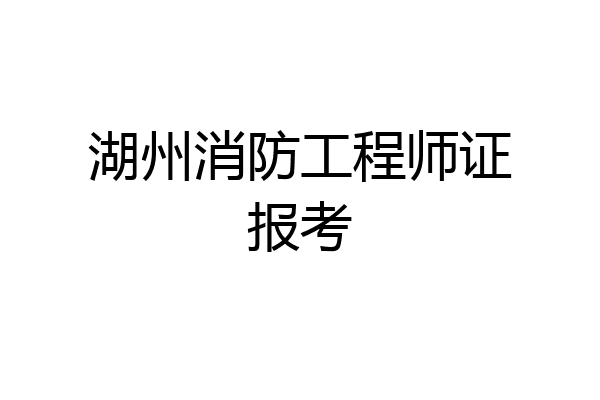 湖州消防工程师证报考