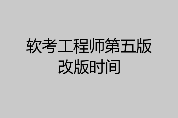 软考工程师第五版改版时间