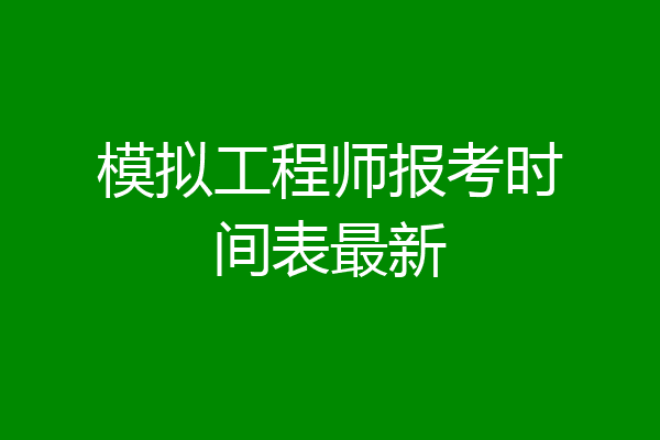 模拟工程师报考时间表最新