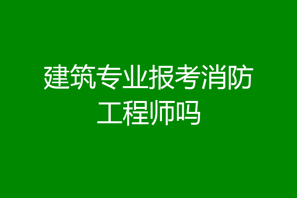 建筑专业报考消防工程师吗