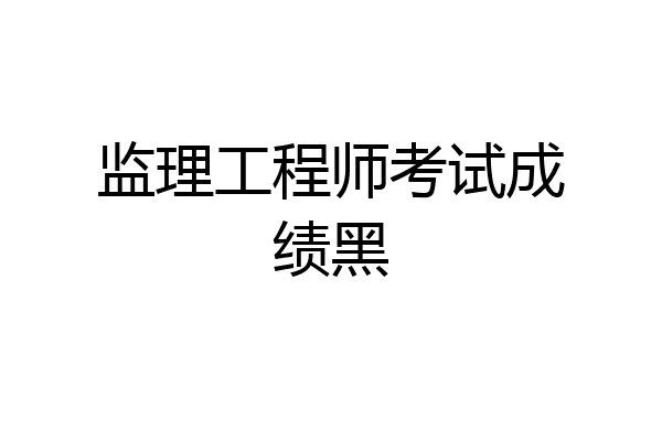 监理工程师考试成绩黑