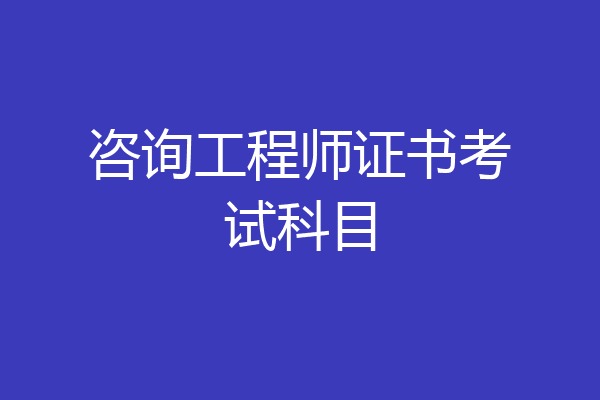 咨询工程师证书考试科目