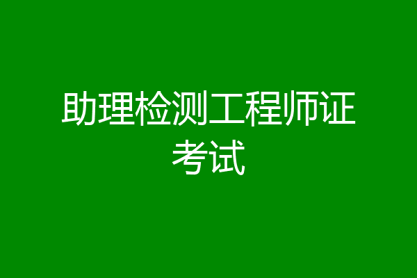助理检测工程师证考试