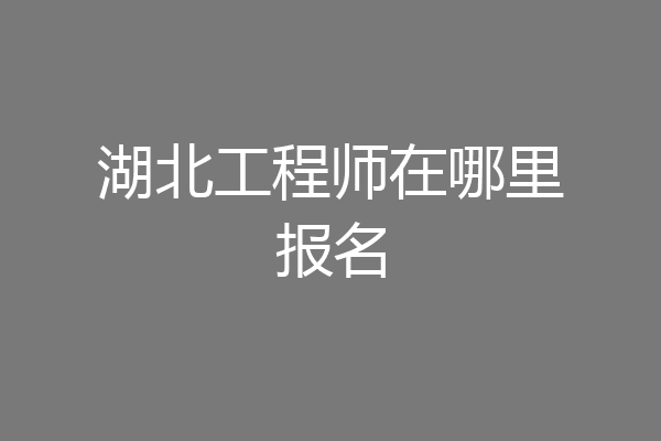 湖北工程师在哪里报名