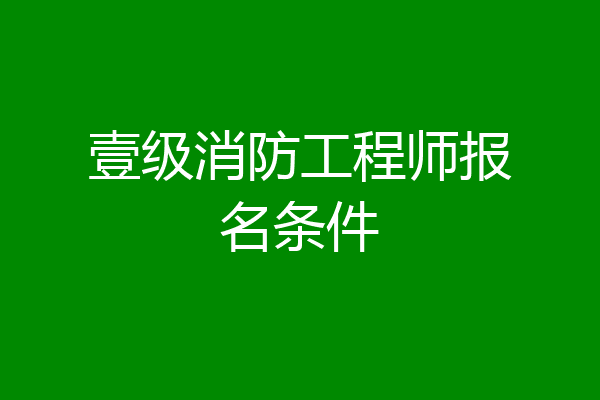 壹级消防工程师报名条件