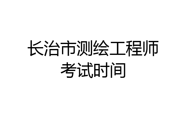 长治市测绘工程师考试时间