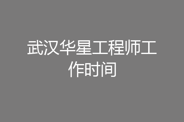 武汉华星工程师工作时间