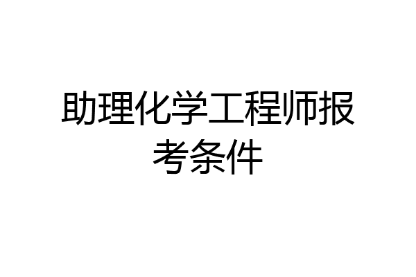 助理化学工程师报考条件