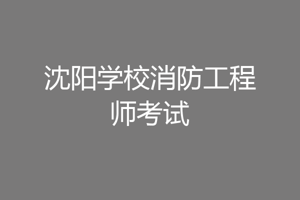 沈阳学校消防工程师考试