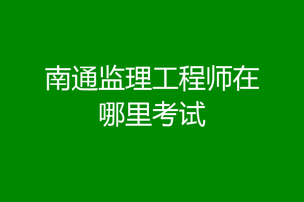 南通监理工程师在哪里考试