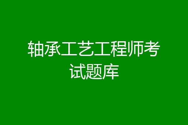 轴承工艺工程师考试题库