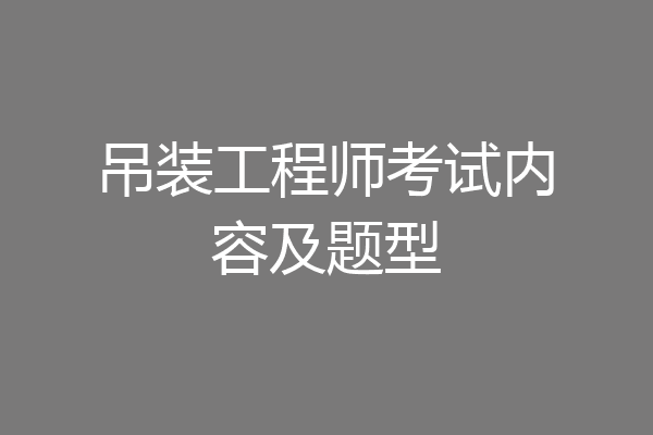 吊装工程师考试内容及题型