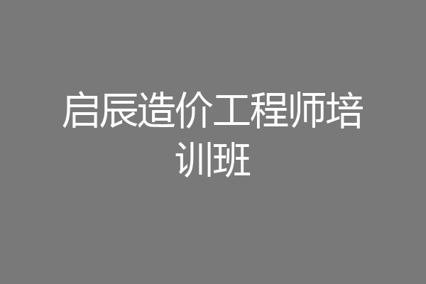 启辰造价工程师培训班