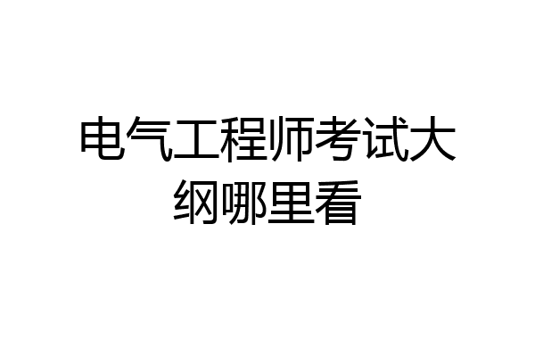 电气工程师考试大纲哪里看