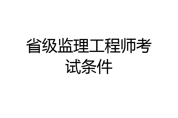 省级监理工程师考试条件
