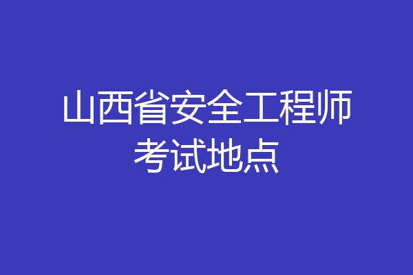 山西省安全工程师考试地点