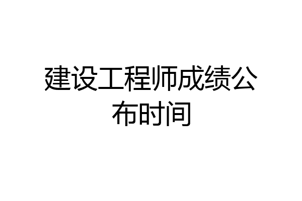 建设工程师成绩公布时间