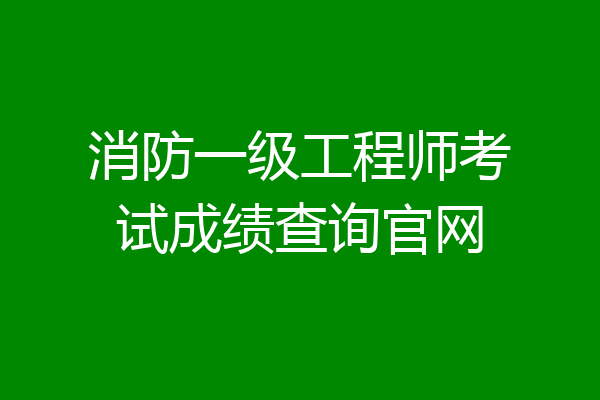 消防一级工程师考试成绩查询官网