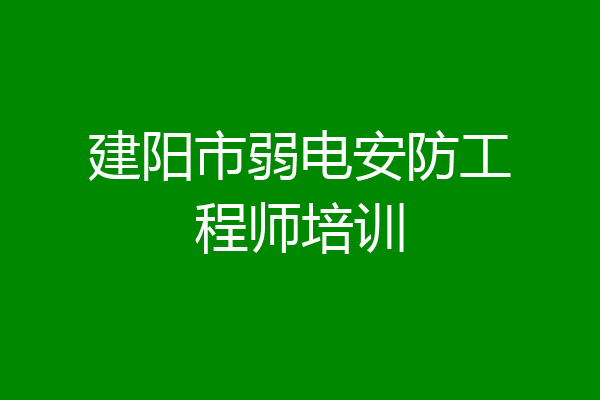 建阳市弱电安防工程师培训