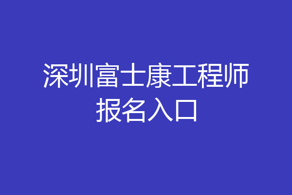 深圳富士康工程师报名入口