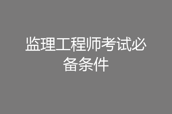 监理工程师考试必备条件