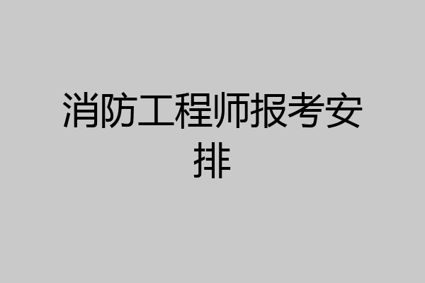 消防工程师报考安排