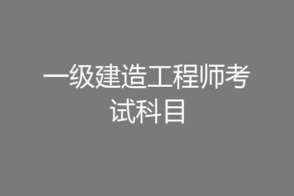 一级建造工程师考试科目