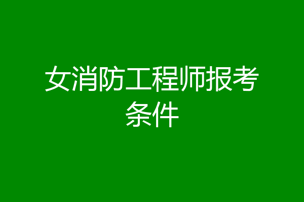 女消防工程师报考条件