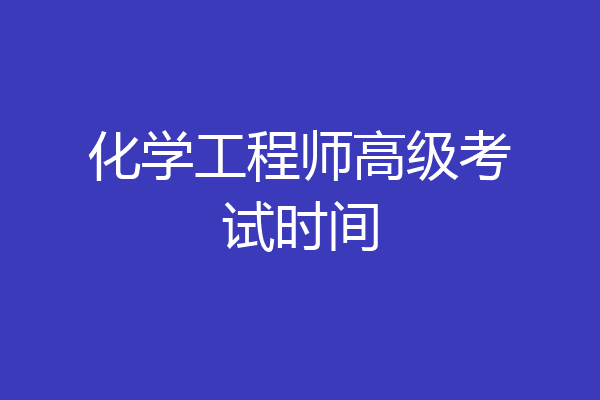 化学工程师高级考试时间